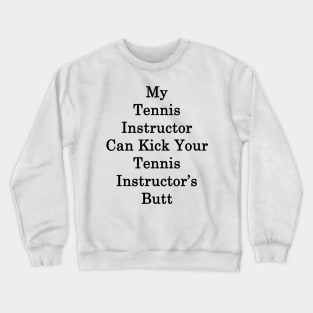 My Tennis Instructor Can Kick Your Tennis Instructor's Butt Crewneck Sweatshirt